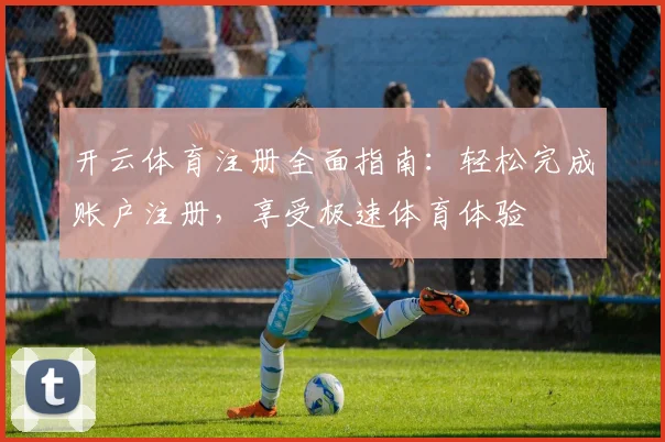 开云体育注册全面指南：轻松完成账户注册，享受极速体育体验