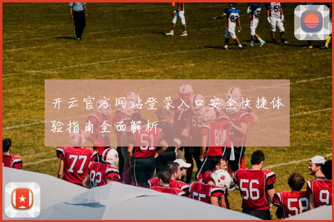 开云官方网站登录入口安全快捷体验指南全面解析