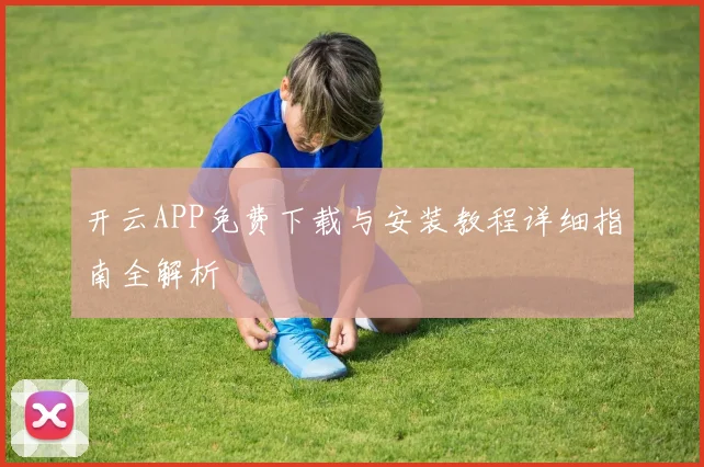 开云APP免费下载与安装教程详细指南全解析
