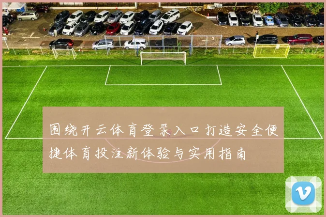 围绕开云体育登录入口打造安全便捷体育投注新体验与实用指南