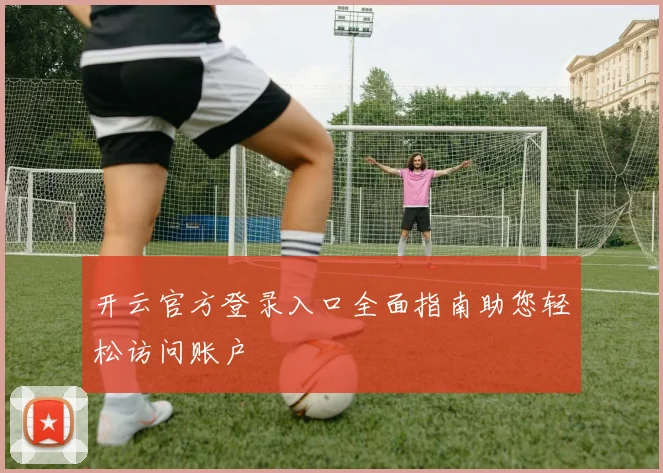 开云官方登录入口全面指南助您轻松访问账户