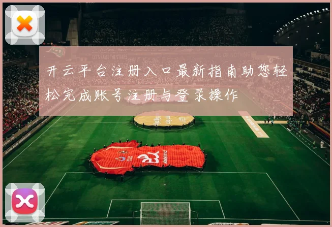 开云平台注册入口最新指南助您轻松完成账号注册与登录操作