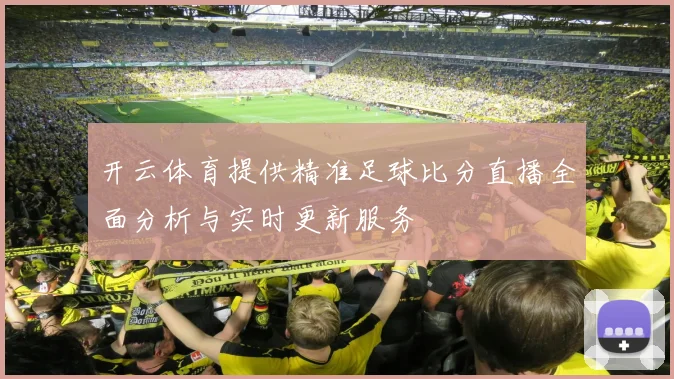 开云体育提供精准足球比分直播全面分析与实时更新服务