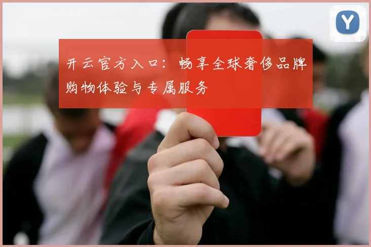 开云官方入口：畅享全球奢侈品牌购物体验与专属服务