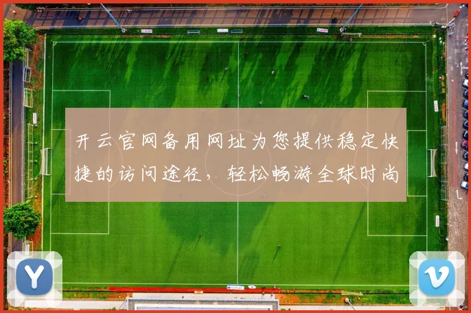 开云官网备用网址为您提供稳定快捷的访问途径，轻松畅游全球时尚平台