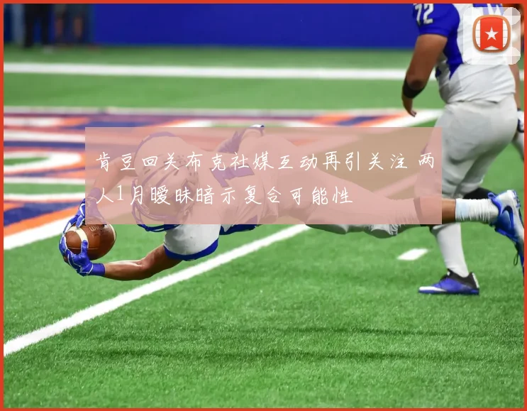 肯豆回关布克社媒互动再引关注 两人1月暧昧暗示复合可能性