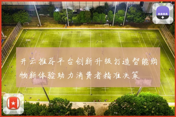 开云推荐平台创新升级打造智能购物新体验助力消费者精准决策