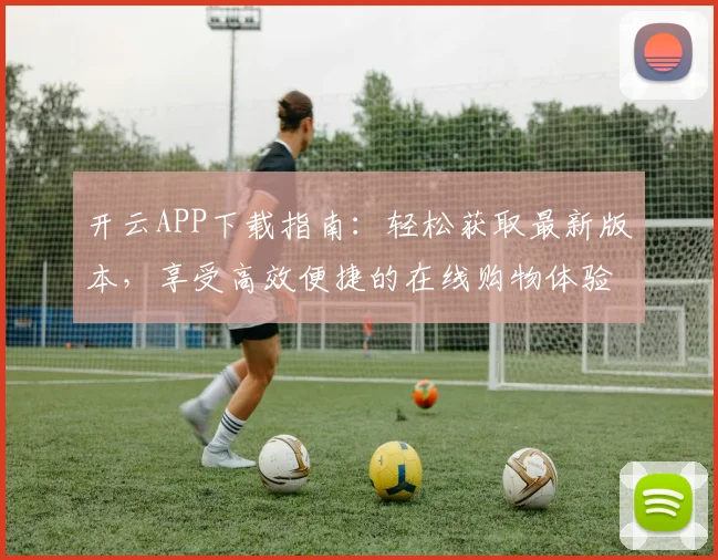 开云APP下载指南：轻松获取最新版本，享受高效便捷的在线购物体验