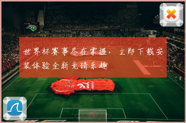 世界杯赛事尽在掌握，立即下载安装体验全新竞猜乐趣