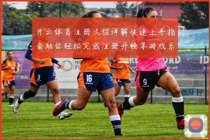 开云体育注册流程详解快速上手指南助你轻松完成注册并畅享游戏乐趣