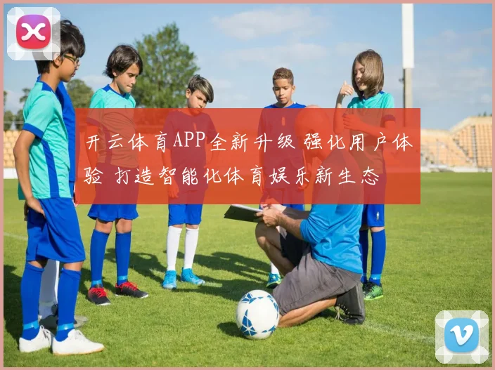 开云体育APP全新升级 强化用户体验 打造智能化体育娱乐新生态
