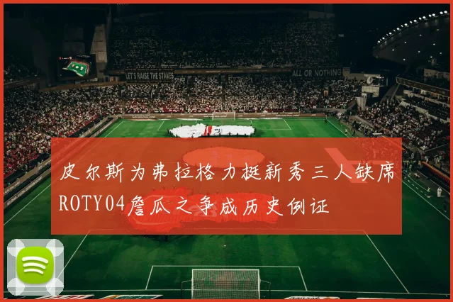 皮尔斯为弗拉格力挺新秀三人缺席ROTY04詹瓜之争成历史例证