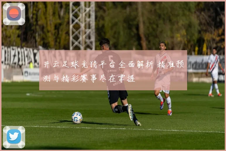开云足球竞猜平台全面解析 精准预测与精彩赛事尽在掌握