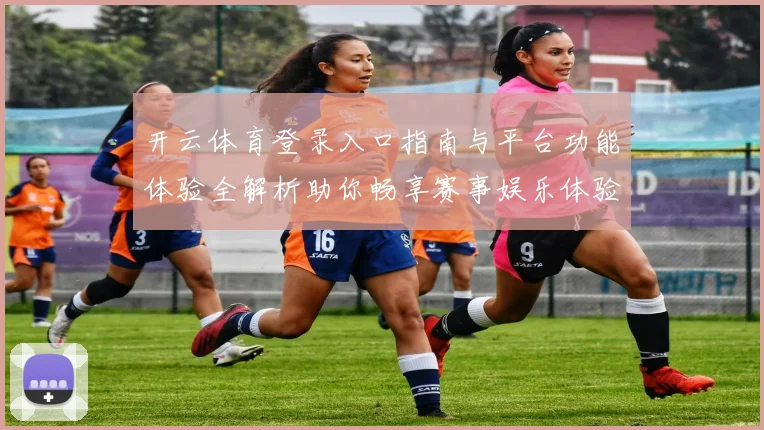 开云体育登录入口指南与平台功能体验全解析助你畅享赛事娱乐体验