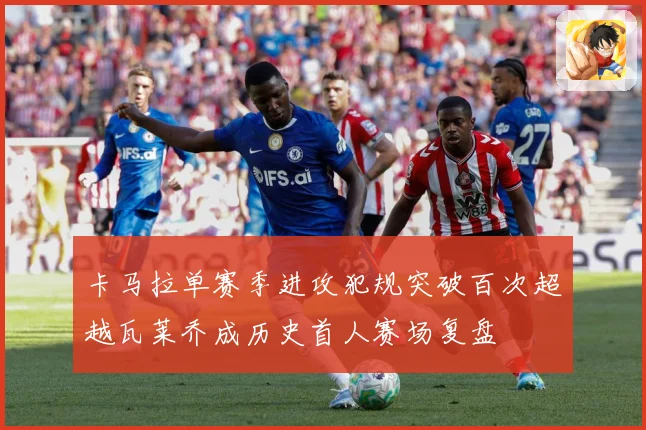 卡马拉单赛季进攻犯规突破百次超越瓦莱乔成历史首人赛场复盘