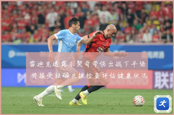 雷迪克透露东契奇带伤出战下半场 将接受核磁共振检查评估健康状况