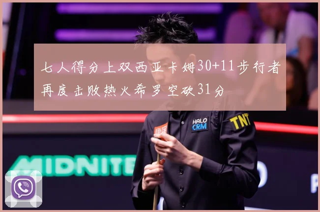七人得分上双西亚卡姆30+11步行者再度击败热火希罗空砍31分