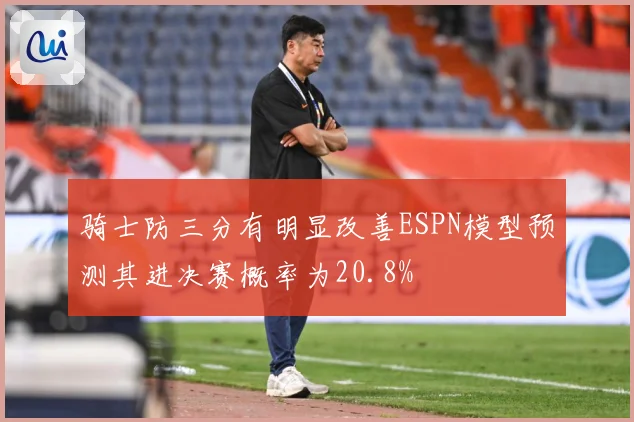 骑士防三分有明显改善ESPN模型预测其进决赛概率为20.8%