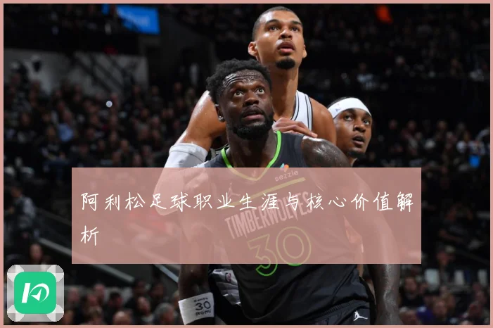 阿利松足球职业生涯与核心价值解析