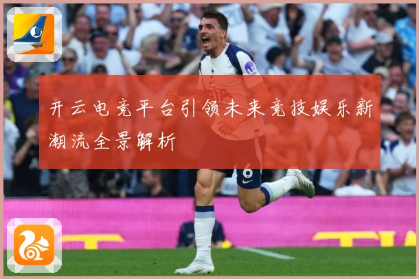 开云电竞平台引领未来竞技娱乐新潮流全景解析
