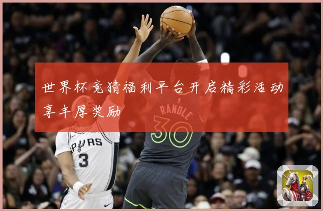 世界杯竞猜福利平台开启精彩活动享丰厚奖励