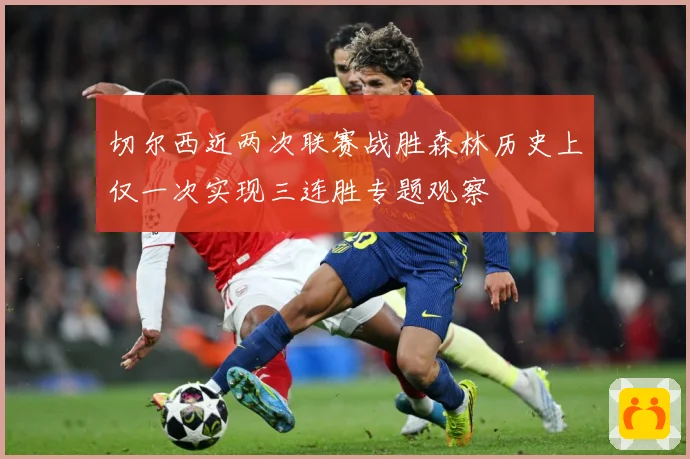 切尔西近两次联赛战胜森林历史上仅一次实现三连胜专题观察