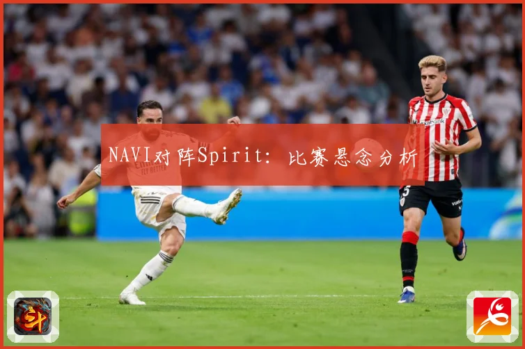 NAVI对阵Spirit：比赛悬念分析