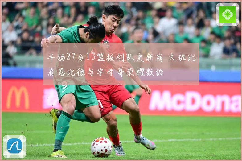 半场27分13篮板创队史新高 文班比肩恩比德与字母哥荣耀数据