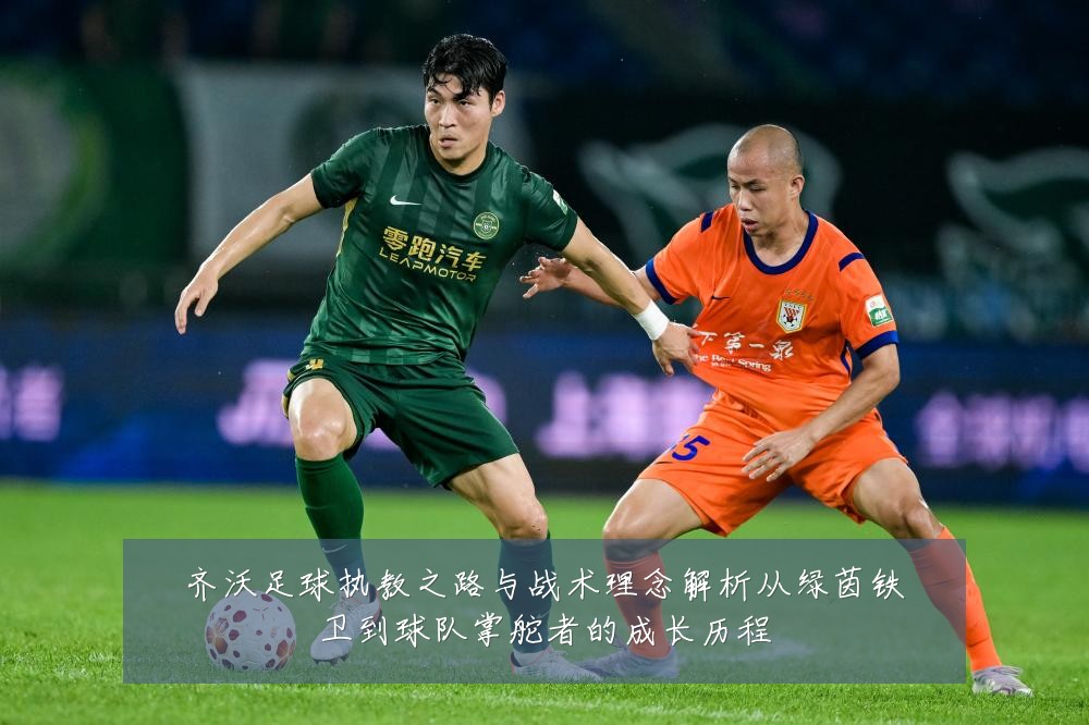 齐沃足球执教之路与战术理念解析从绿茵铁卫到球队掌舵者的成长历程