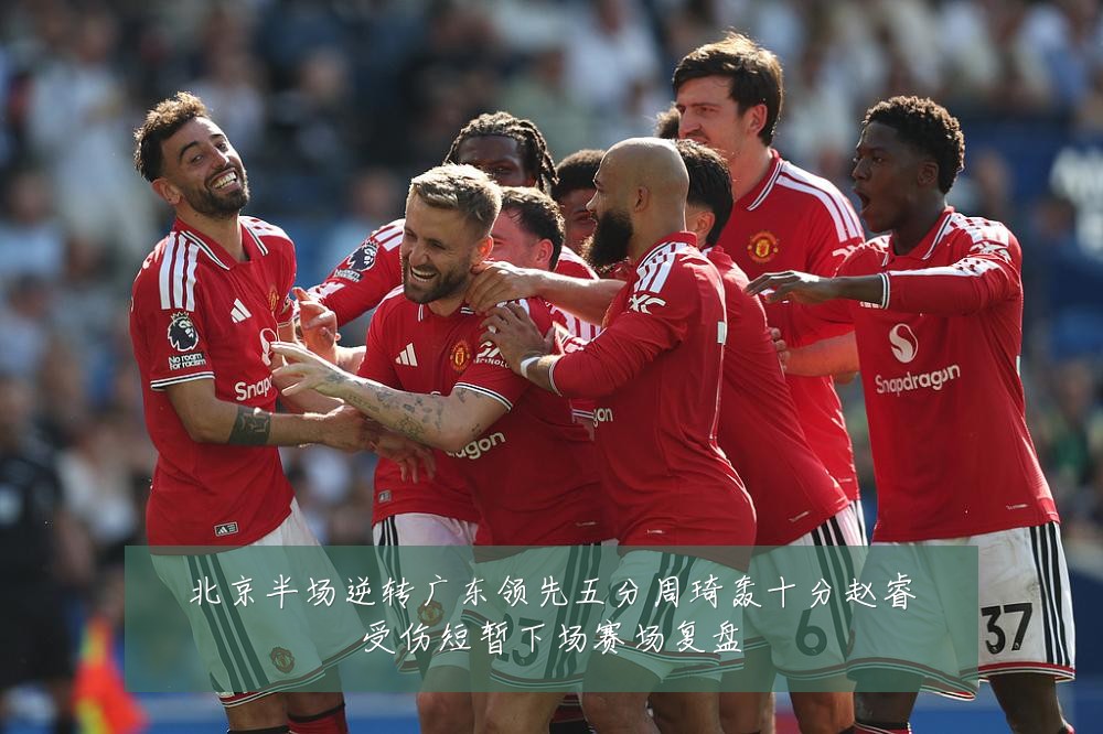 北京半场逆转广东领先五分周琦轰十分赵睿受伤短暂下场赛场复盘