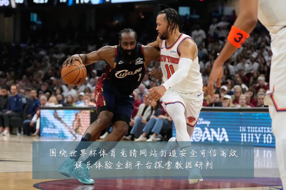 围绕世界杯体育竞猜网站打造安全可信高效娱乐体验全新平台探索数据研判